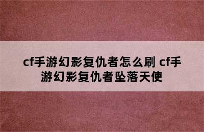 cf手游幻影复仇者怎么刷 cf手游幻影复仇者坠落天使